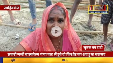 Sahibganj: सकरी गली #बास्कोला गंगा घाट में डूबे दो किशोर का श@व हुआ ब'रा"मद, #NDRF की उठी मांग....