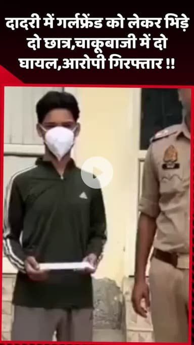 दादरी: दादरी में गर्लफ्रेंड को लेकर भिड़े दो छात्रों में चाकूबाजी, दो घायल, आरोपी गिरफ्तार