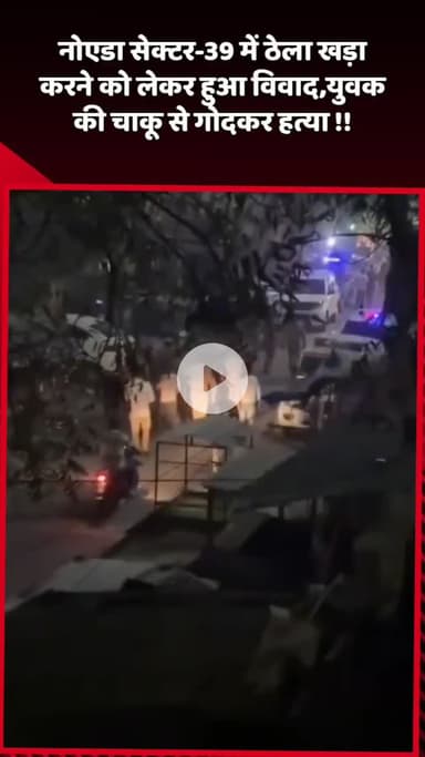 दादरी: नोएडा सेक्टर-39 में ठेला खड़ा करने को लेकर 2 लोगों में हुआ विवाद, एक युवक की चाकू से गोदकर की गई हत्या