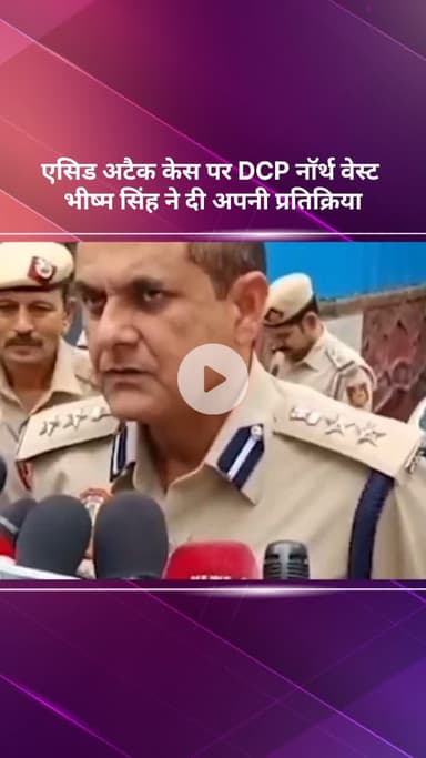 सरस्वती विहार: एसिड अटैक मामले पर डीसीपी नॉर्थ वेस्ट भीष्म सिंह ने दी अपनी प्रतिक्रिया