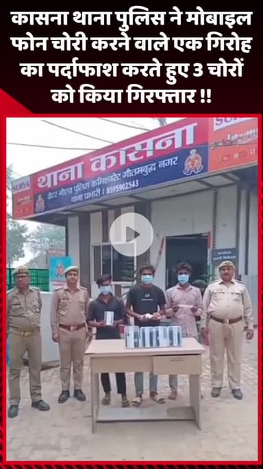 गौतम बुद्ध नगर: कासना थाना पुलिस ने मोबाइल फोन चोरी करने वाले गिरोह का पर्दाफाश करते हुए 3 चोरों को किया गिरफ्तार