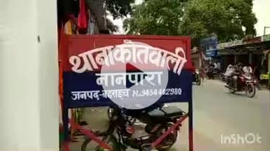 नानपारा: नानपारा कोतवाली में विवाहिता ने ससुराल वालों पर गंभीर आरोप लगाए, दी तहरीर, मारपीट, धमकी और लूट का केस दर्ज