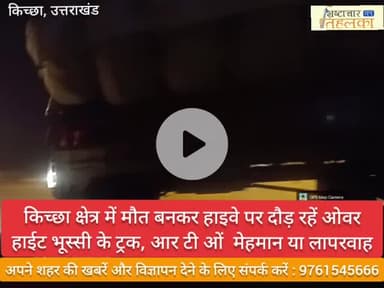 किच्छा क्षेत्र में मौत बनकर हाइवे पर दौड़ रहें ओवर हाईट भूस्सी के ट्रक, आर टी ओं  मेहमान या लापरवाह