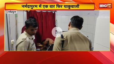 Narmadapuram Crime News : शख्स पर चाकू से ताबड़तोड़ हमला। शख्स को साथियों ने पहुंचाया अस्पताल