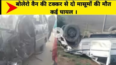 बोलेरो वैन की टक्कर से दो मासूमों की मौत कई घायल ।