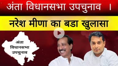 अंता विधानसभा उपचुनाव में नरेश मीणा का बडा खुलासा ।