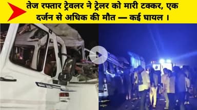 तेज रफ्तार ट्रेवलर ने ट्रेलर को मारी टक्कर, एक दर्जन से अधिक की मौत — कई घायल ।