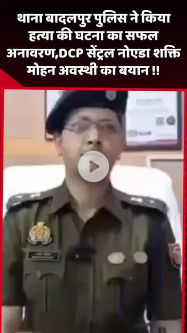 दादरी: थाना बादलपुर पुलिस ने हत्या की घटना का सफल अनावरण किया, DCP सेंट्रल नोएडा शक्ति मोहन अवस्थी का बयान