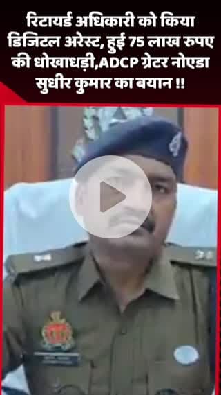 दादरी: रिटायर्ड अधिकारी का डिजिटल अरेस्ट, 75 लाख रुपए की धोखाधड़ी का मामला, ADCP ग्रेटर नोएडा सुधीर कुमार का बयान