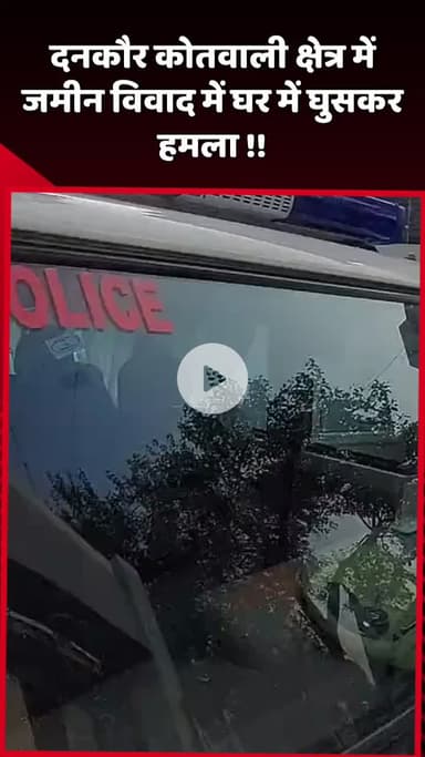 दादरी: दनकौर कोतवाली क्षेत्र में जमीन विवाद के चलते घर में घुसकर किया हमला