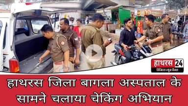 Hathras News : हाथरस जिला बागला अस्पताल के सामने चलाया चेकिंग अभियान...