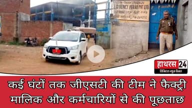 Uttar Pradesh : कई घंटों तक जीएसटी की टीम ने फैक्ट्री मालिक और कर्मचारियों से की पूछताछ...