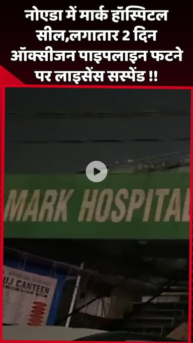 दादरी: नोएडा में मार्क हॉस्पिटल सील, लगातार 2 दिन ऑक्सीजन पाइपलाइन फटने पर लाइसेंस किया गया सस्पेंड