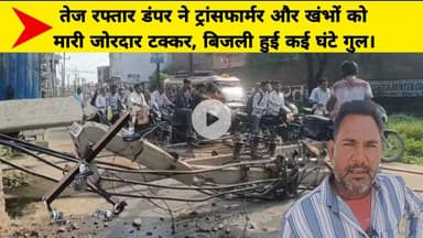 तेज रफ्तार डंपर ने ट्रांसफार्मर और खंभों को मारी जोरदार टक्कर, बिजली हुई कई घंटे गुल।