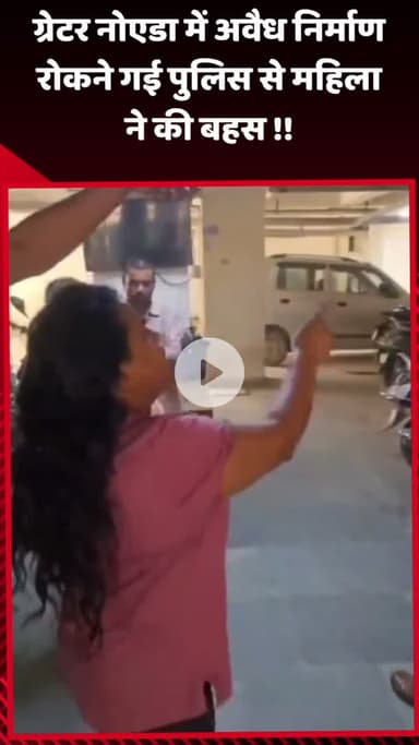 गौतम बुद्ध नगर: ग्रेटर नोएडा में अवैध निर्माण रोकने गई पुलिस से महिला ने की बहस