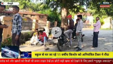 मैनपुरी/UP–स्कूल से घर जा रहे हैं 11 वर्षीय किशोर को अनियंत्रित टैंकर ने रौंदा