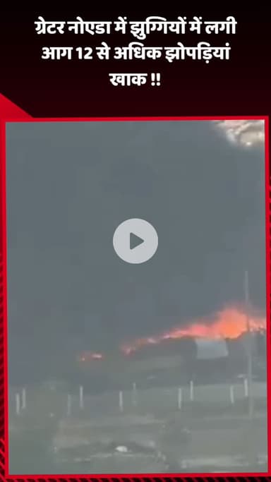 गौतम बुद्ध नगर: ग्रेटर नोएडा में झुग्गियों में लगी आग, 12 से अधिक झोपड़ियां खाक हुईं