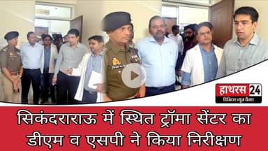 Hathras News : सिकंदराराऊ में स्थित ट्रॉमा सेंटर का डीएम व एसपी ने किया निरीक्षण...
