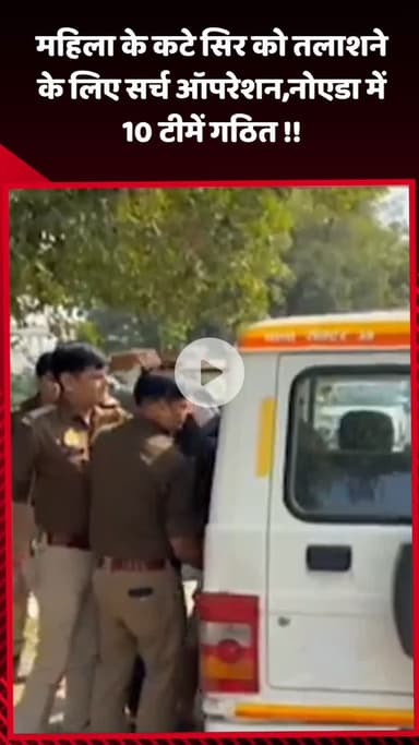 गौतम बुद्ध नगर: महिला के कटे सिर को तलाशने के लिए नोएडा में 10 टीमें गठित, चल रहा है सर्च ऑपरेशन