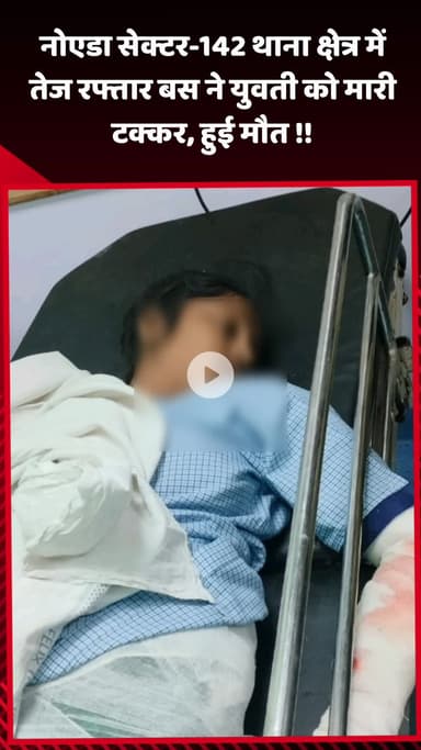 गौतम बुद्ध नगर: नोएडा सेक्टर-142 थाना क्षेत्र में तेज रफ्तार बस ने युवती को मारी टक्कर, युवती की हुई मौत