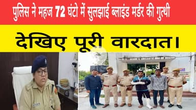 पुलिस ने महज 72 घंटो में सुलझाई ब्लाइंड मर्डर की गुत्थी देखिए पूरी वारदात।