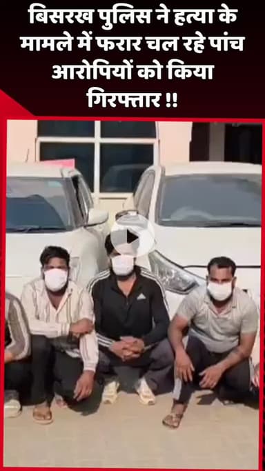 दादरी: बिसरख पुलिस ने हत्या के मामले में फरार चल रहे 5 आरोपियों को किया गिरफ्तार