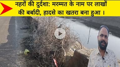 नहरों की दुर्दशा: मरम्मत के नाम पर लाखों की बर्बादी, हादसे का खतरा बना हुआ ।