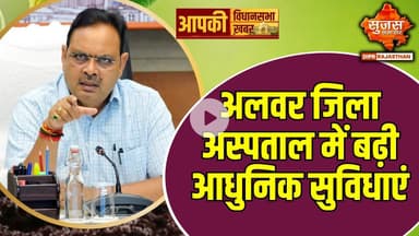 अलवर के जिला अस्पताल में स्वास्थ्य सेवाओं को मिला बूस्ट | Apki Vidhansabha Apki Khabar | Sujas