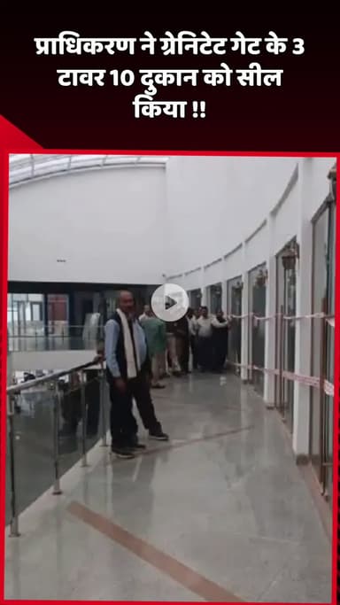 दादरी: प्राधिकरण ने ग्रेनिटेट गेट के 3 टावर और 10 दुकानों को किया सील