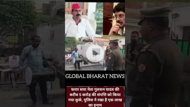 फरार सपा नेता गुलशन यादव की करीब 4 करोड़ 10 लाख रुपए की प्रॉपर्टी को किया गया कुर्क