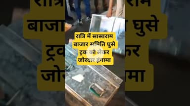 रात्रि में सासाराम क़े बाजार समिति में घुसे ट्रक को लेकर जोरदार हंगामा,मौके पर पहुँचे एसपी -डीएम