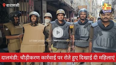 दालमंडी: चौड़ीकरण कार्रवाई पर रोते हुए दिखाई दी महिलाएं