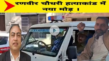 रणवीर चौधरी हत्याकांड में नया मोड़ ।