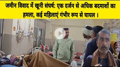 जमीन विवाद में खूनी संघर्ष: एक दर्जन से अधिक बदमाशों का हमला, कई महिलाएं गंभीर रूप से घायल ।