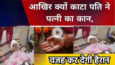 आखिर क्यों काटा पति ने पत्नी का कान, वजह सुनकर दंग रह जाएंगे ।