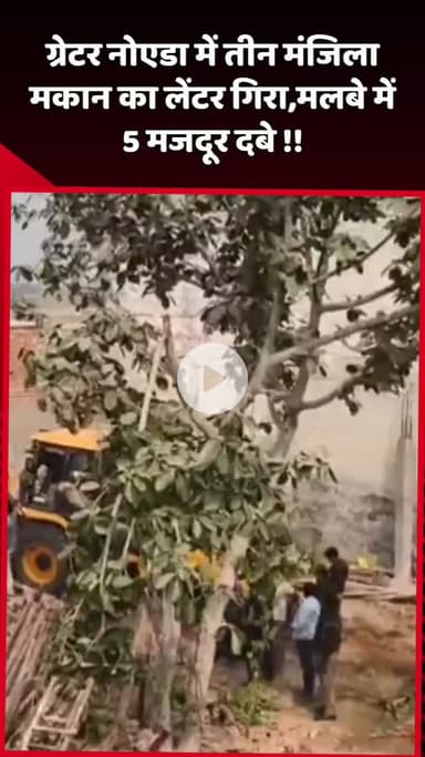 दादरी: ग्रेटर नोएडा में तीन मंजिला मकान का लेंटर गिरा, मलबे में 5 मजदूर दबे