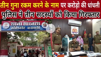Varanasi: गुना रकम करने के नाम पर करोड़ो की धांधली,परिवार के तीन सदस्यों को पुलिस ने किया गिरफ्तार