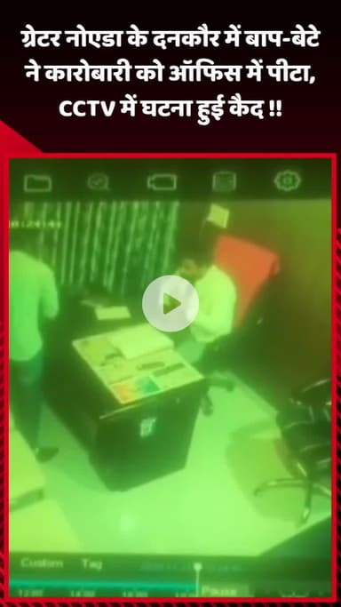 गौतम बुद्ध नगर: ग्रेटर नोएडा के दनकौर में बाप-बेटे ने कारोबारी को ऑफिस में पीटा, घटना CCTV में हुई कैद