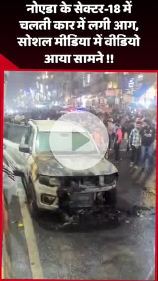 दादरी: नोएडा के सेक्टर-18 में चलती कार में लगी आग, सोशल मीडिया पर वीडियो आया सामने