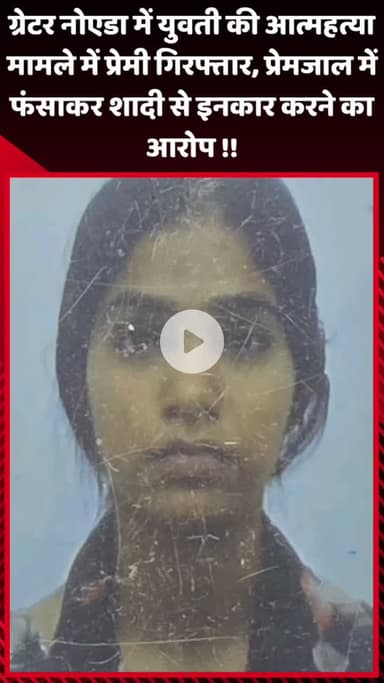 गौतम बुद्ध नगर: ग्रेटर नोएडा में युवती की आत्महत्या मामले में प्रेमी गिरफ्तार, शादी से इनकार करने का आरोप प्रेमजाल में फंसाने का