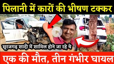 #पिलानी में कारों की भीषण टक्कर, एक की मौत, तीन गंभीर घायल, #सूरजगढ़ शादी कार्यक्रम में जा रहे थे