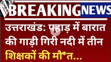 उत्तराखंड: पहाड़ में बारात की गाड़ी गिरी नदी में तीन शिक्षकों की गई जिंदगी Uttarakhand news today
