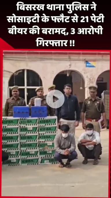 दादरी: बिसरख थाना पुलिस ने सोसाइटी के फ्लैट से 21 पेटी बीयर की बरामदगी की, 3 आरोपियों को किया गिरफ्तार
