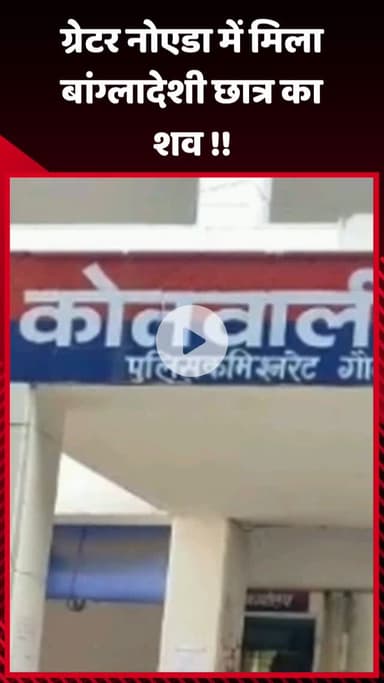 गौतम बुद्ध नगर: ग्रेटर नोएडा में मिला बांग्लादेशी छात्र का शव