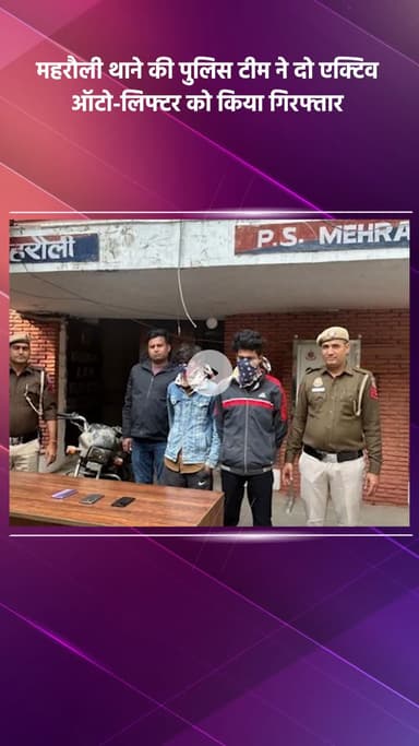महरौली: महरौली पुलिस टीम ने दो सक्रिय ऑटो-लिफ्टर को किया गिरफ्तार