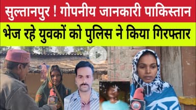 Sultanpur : सीक्रेट इनफॉर्मेशन पाकिस्तान भेजने वाले दो युवक गिरफ्तार । पत्नियों ने क्या कहां । News