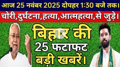 आज 25 नवंबर 2025 दोपहर 1:30 तक की बिहार की 25 फटाफट बड़ी खबरें। Today Bihar News।Today breaking News