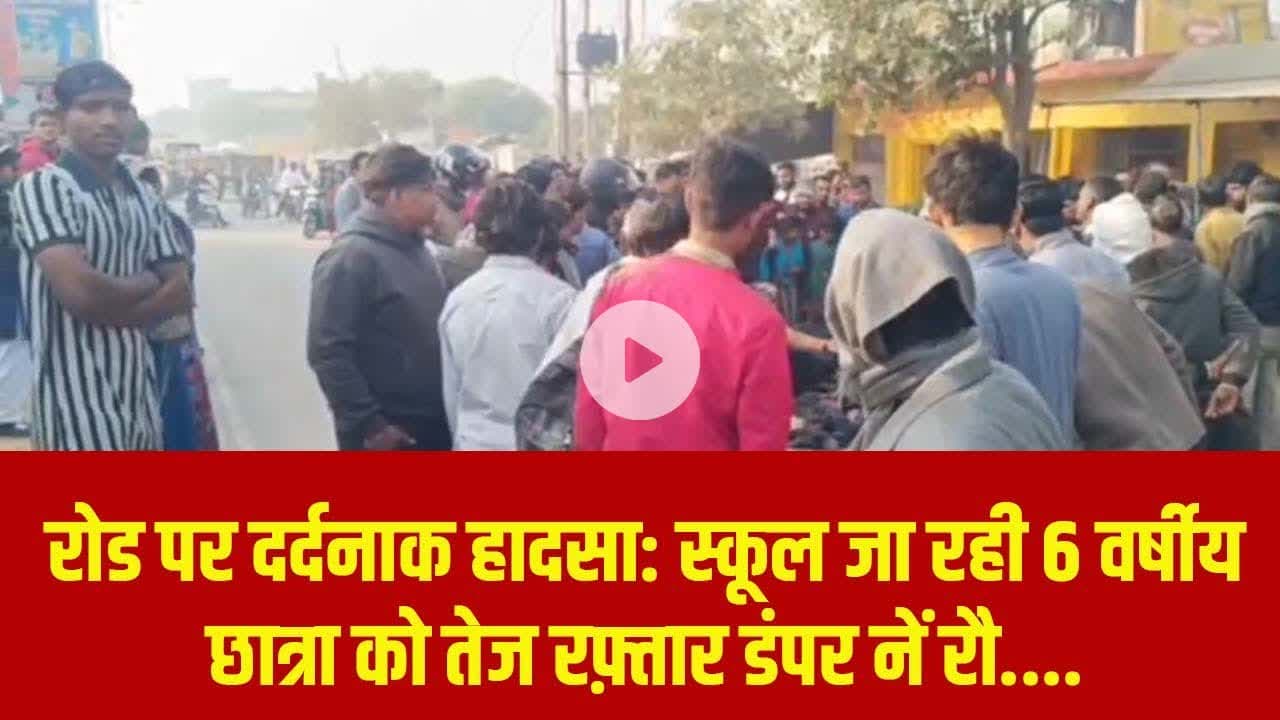रोड पर दर्द#नाक हा#दसा: स्कूल जा रही 6 वर्षीय छात्रा को तेज र#फ़्तार डं$पर नें रौ....