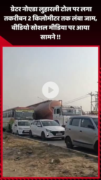 गौतम बुद्ध नगर: ग्रेटर नोएडा लुहारली टोल पर लगा तकरीबन 2 किलोमीटर लंबा जाम, वीडियो सोशल मीडिया पर आया सामने