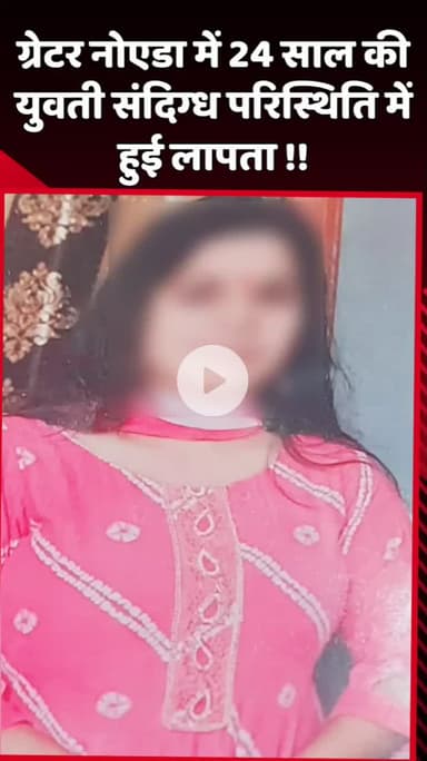 दादरी: ग्रेटर नोएडा में 24 साल की युवती संदिग्ध परिस्थितियों में लापता हुई
